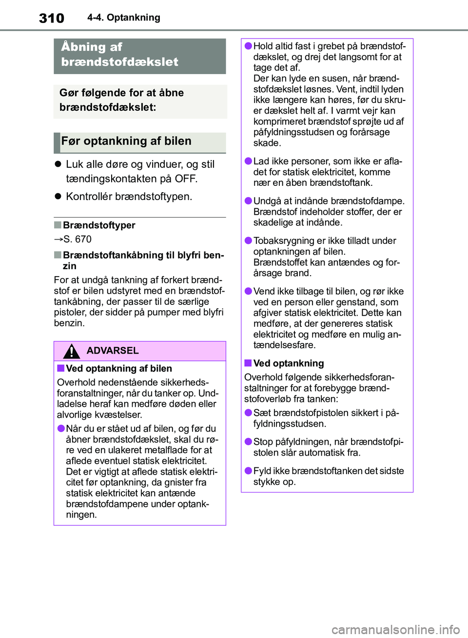 TOYOTA RAV4 2018  Brugsanvisning (in Danish) 3104-4. Optankning
4-4.Optankning
Luk alle døre og vinduer, og stil 
tændingskontakten på OFF.
 Kontrollér brændstoftypen.
nBrændstoftyper
S. 670
nBrændstoftankåbning til blyfri ben-
