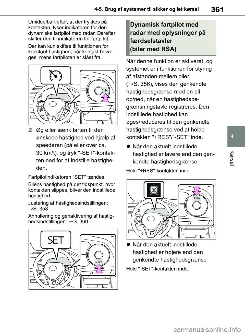 TOYOTA RAV4 2018  Brugsanvisning (in Danish) 361
4
4-5. Brug af systemer til sikker og let kørsel
Kørsel
Umiddelbart efter, at der trykkes på 
kontakten, lyser indikatoren for den 
dynamiske fartpilot med radar. Derefter 
skifter den til indi