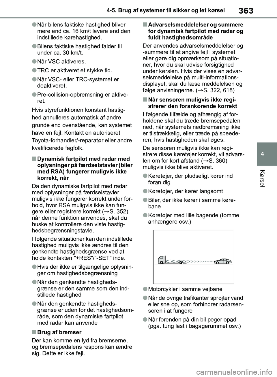 TOYOTA RAV4 2018  Brugsanvisning (in Danish) 363
4
4-5. Brug af systemer til sikker og let kørsel
Kørsel
lNår bilens faktiske hastighed bliver 
mere end ca. 16 km/t lavere end den 
indstillede kørehastighed.
lBilens faktiske hastighed falder