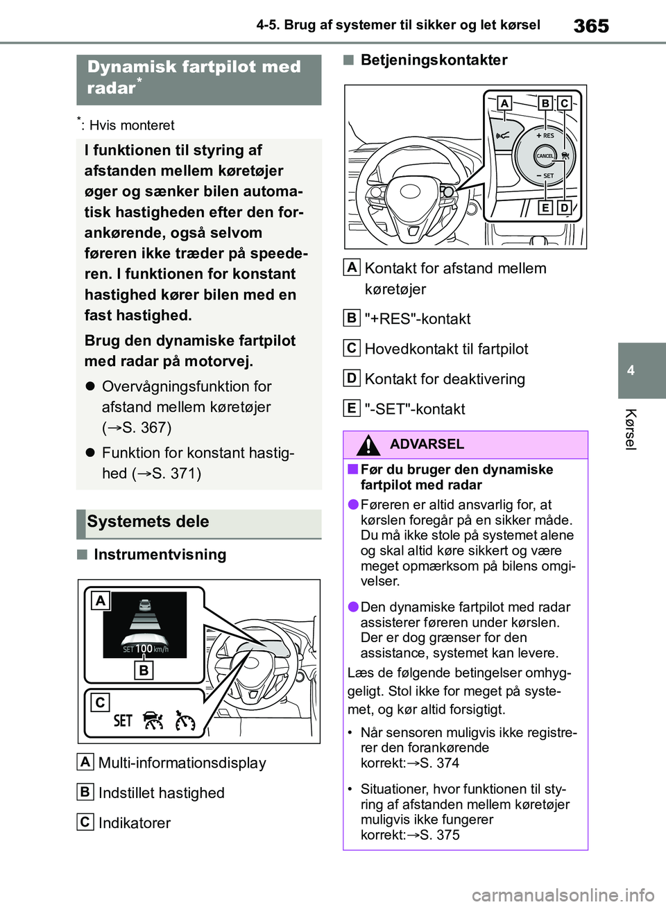 TOYOTA RAV4 2018  Brugsanvisning (in Danish) 365
4
4-5. Brug af systemer til sikker og let kørsel
Kørsel
*: Hvis monteret
nInstrumentvisning
Multi-informationsdisplay
Indstillet hastighed
Indikatorer
nBetjeningskontakterKontakt for afstand mel