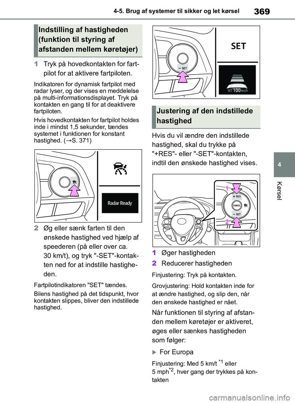TOYOTA RAV4 2018  Brugsanvisning (in Danish) 369
4
4-5. Brug af systemer til sikker og let kørsel
Kørsel
1
Tryk på hovedkontakten for fart-
pilot for at aktivere fartpiloten.
Indikatoren for dynamisk fartpilot med 
radar lyser, og der vises e