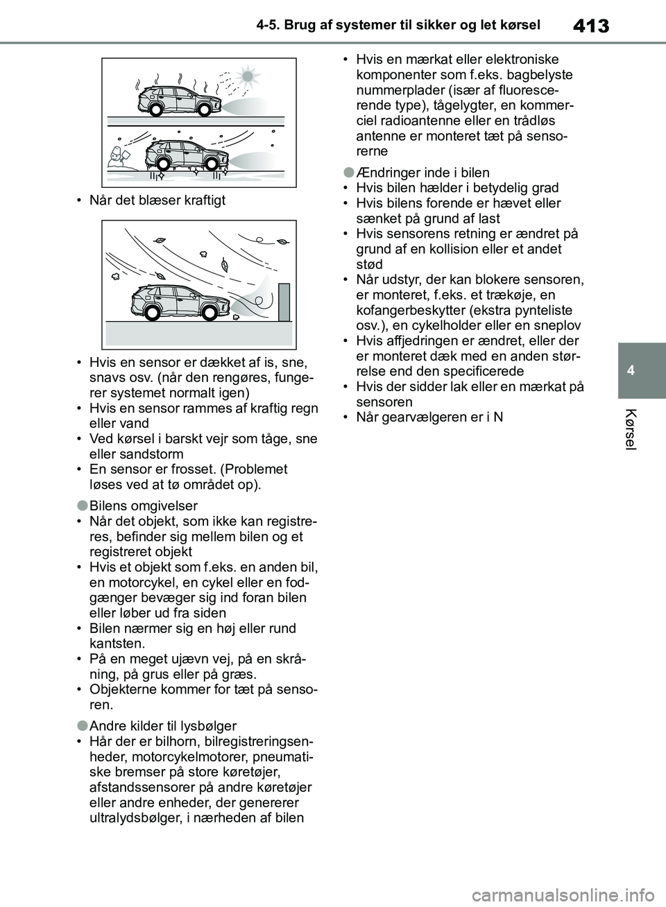 TOYOTA RAV4 2018  Brugsanvisning (in Danish) 413
4
4-5. Brug af systemer til sikker og let kørsel
Kørsel
• Når det blæser kraftigt
• Hvis en sensor er dækket af is, sne, 
snavs osv. (når den rengøres, funge-
rer systemet normalt igen)