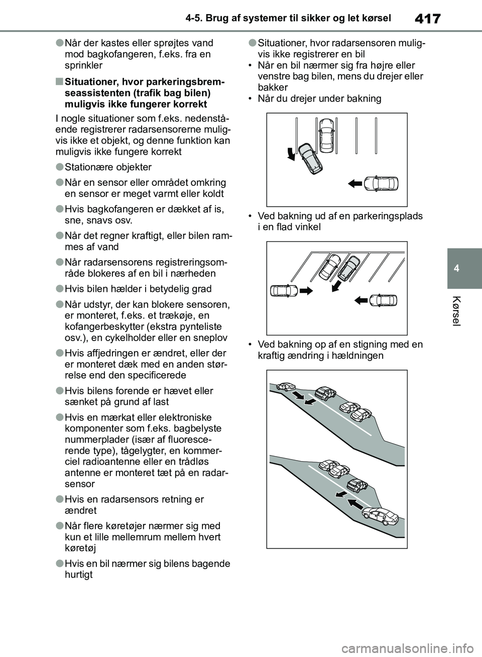 TOYOTA RAV4 2018  Brugsanvisning (in Danish) 417
4
4-5. Brug af systemer til sikker og let kørsel
Kørsel
lNår der kastes eller sprøjtes vand 
mod bagkofangeren, f.eks. fra en 
sprinkler
nSituationer, hvor parkeringsbrem-
seassistenten (trafi