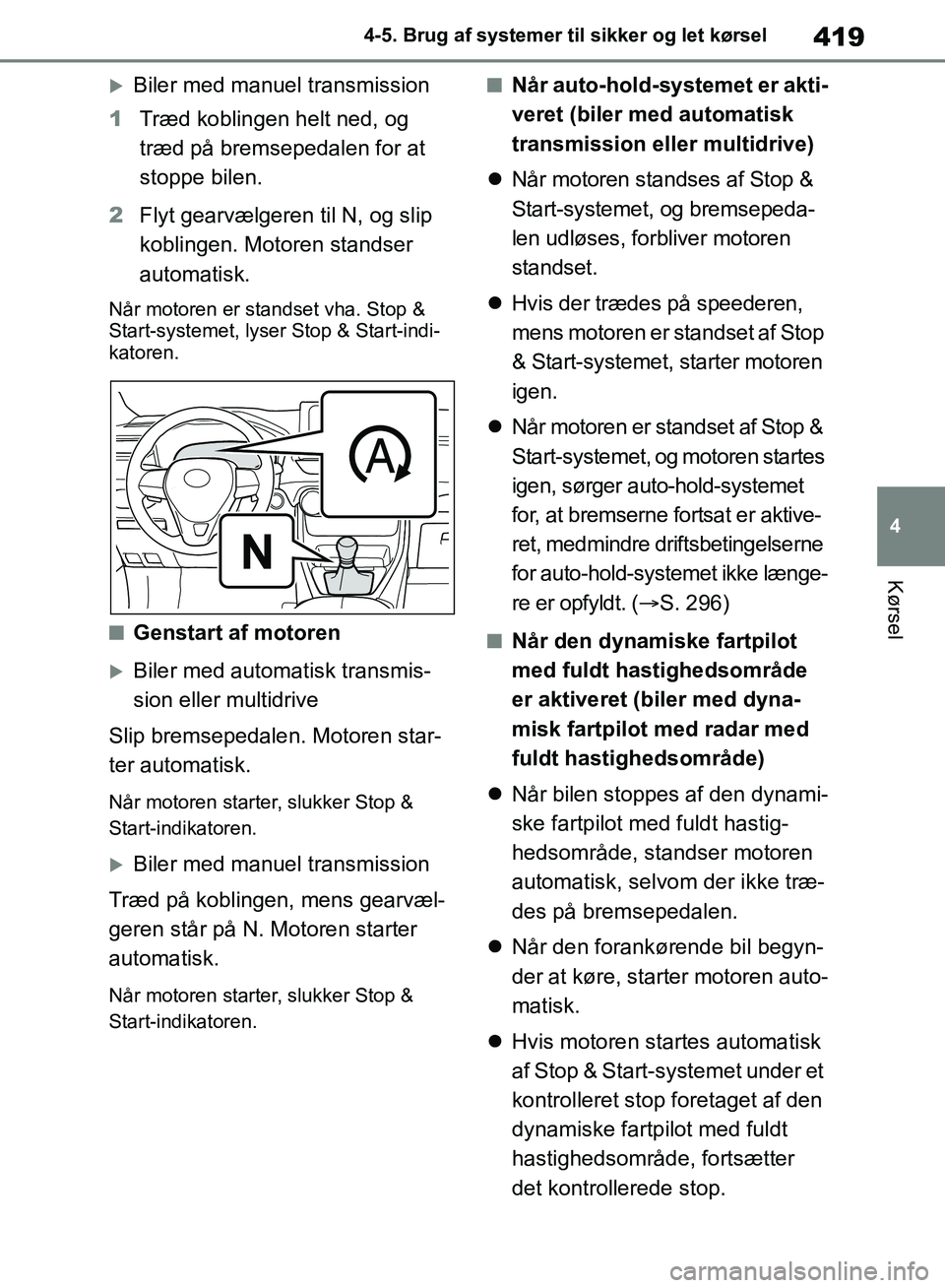 TOYOTA RAV4 2018  Brugsanvisning (in Danish) 419
4
4-5. Brug af systemer til sikker og let kørsel
Kørsel
Biler med manuel transmission
1 Træd koblingen helt ned, og 
træd på bremsepedalen for at 
stoppe bilen.
2 Flyt gearvælgeren til N,