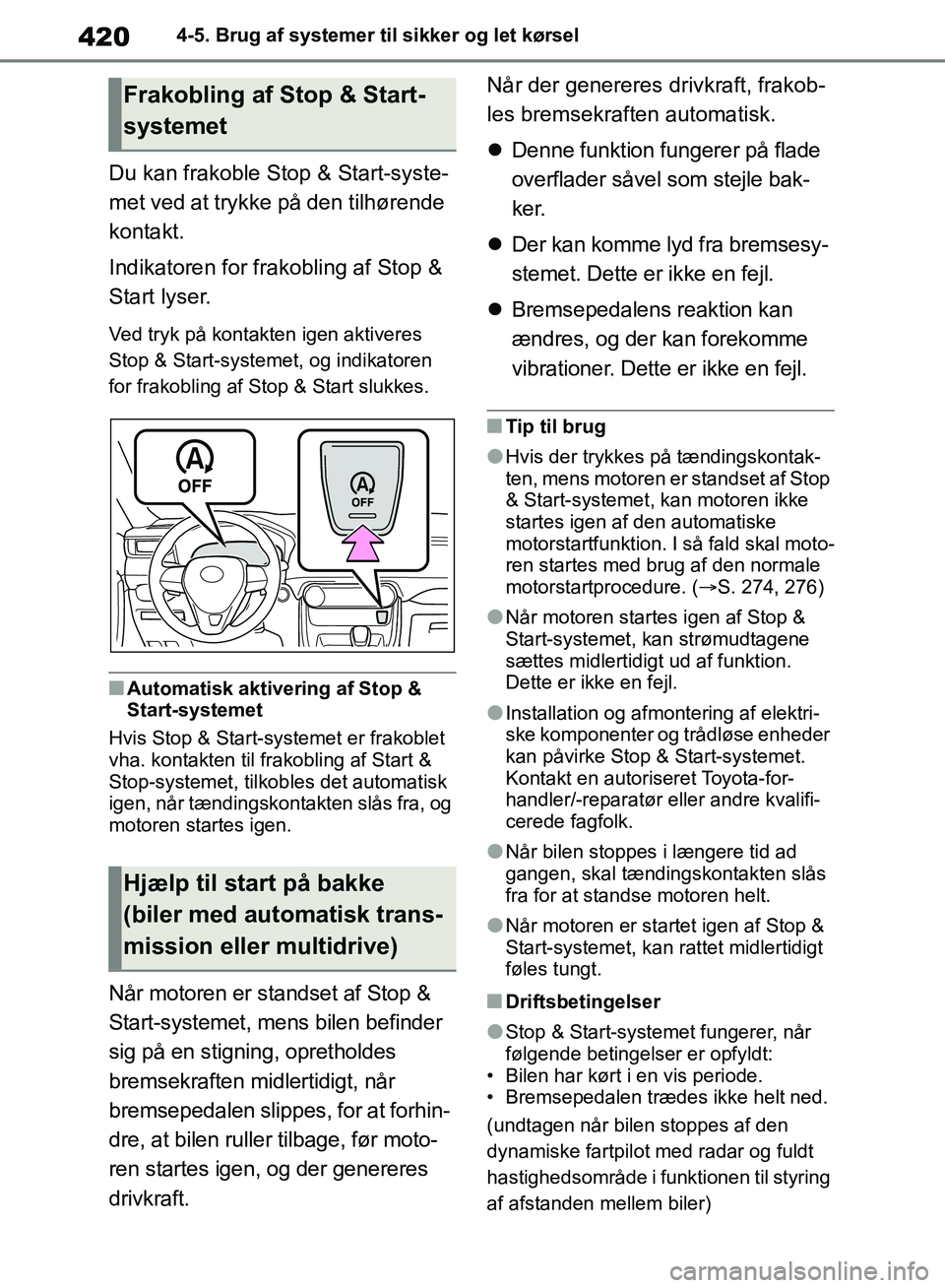 TOYOTA RAV4 2018  Brugsanvisning (in Danish) 4204-5. Brug af systemer til sikker og let kørsel
Du kan frakoble Stop & Start-syste-
met ved at trykke på den tilhørende 
kontakt.
Indikatoren for frakobling af Stop & 
Start lyser. 
Ved tryk på 
