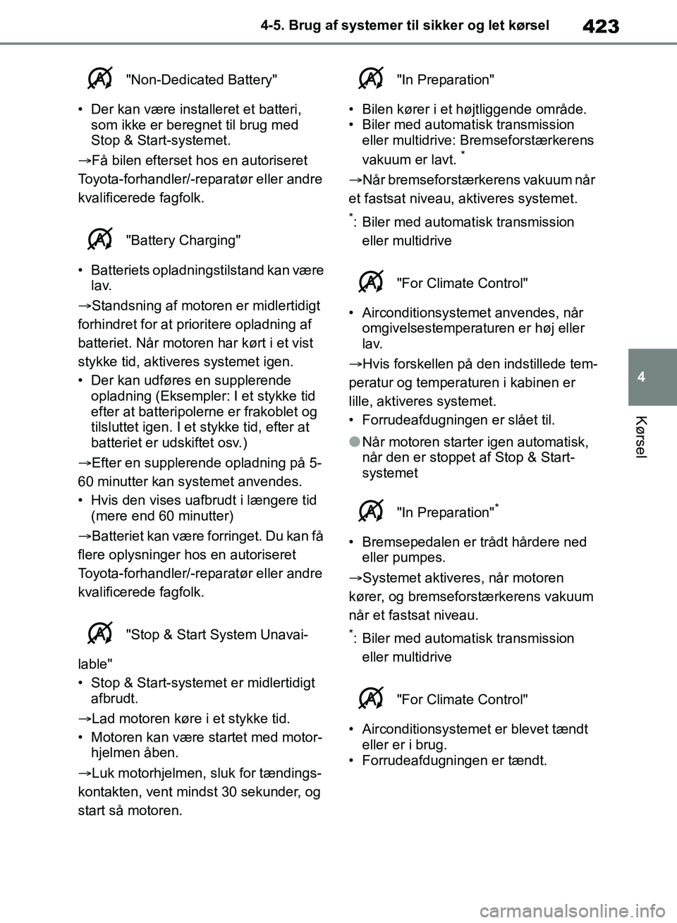 TOYOTA RAV4 2018  Brugsanvisning (in Danish) 423
4
4-5. Brug af systemer til sikker og let kørsel
Kørsel
 "Non-Dedicated Battery"
• Der kan være installeret et batteri,  som ikke er beregnet til brug med 
Stop & Start-systemet.
Få bilen