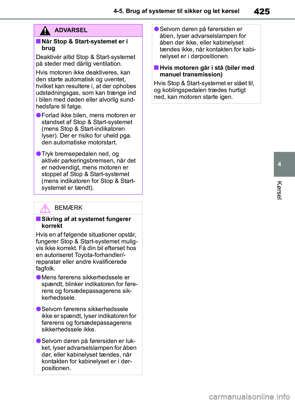 TOYOTA RAV4 2018  Brugsanvisning (in Danish) 425
4
4-5. Brug af systemer til sikker og let kørsel
Kørsel
ADVARSEL
nNår Stop & Start-systemet er i 
brug
Deaktivér altid Stop & Start-systemet 
på steder med dårlig ventilation.
Hvis motoren i