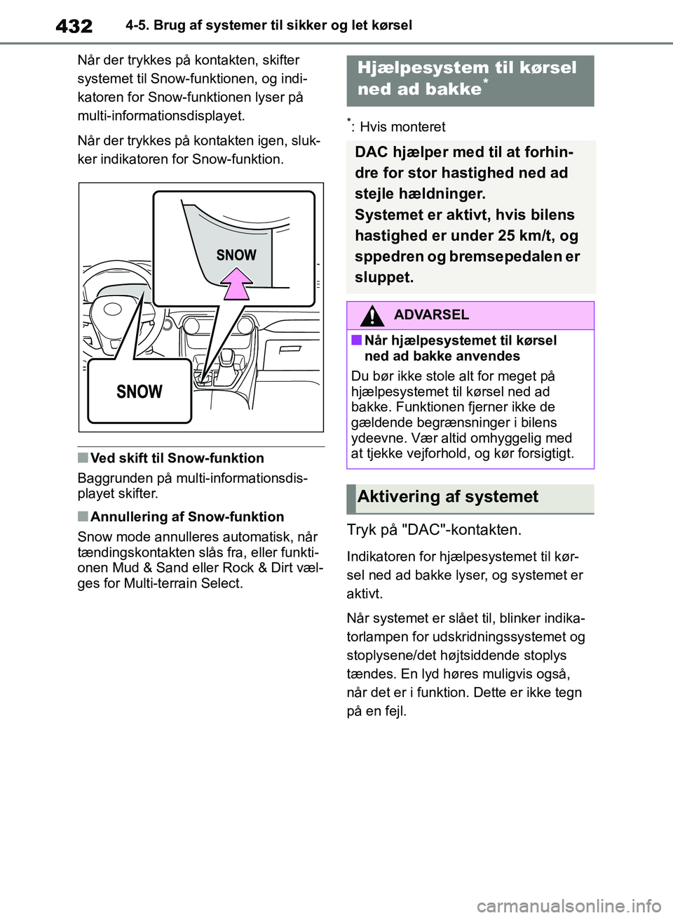 TOYOTA RAV4 2018  Brugsanvisning (in Danish) 4324-5. Brug af systemer til sikker og let kørsel
Når der trykkes på kontakten, skifter 
systemet til Snow-funktionen,  og indi-
katoren for Snow-funktionen lyser på 
multi-informationsdisplayet.
