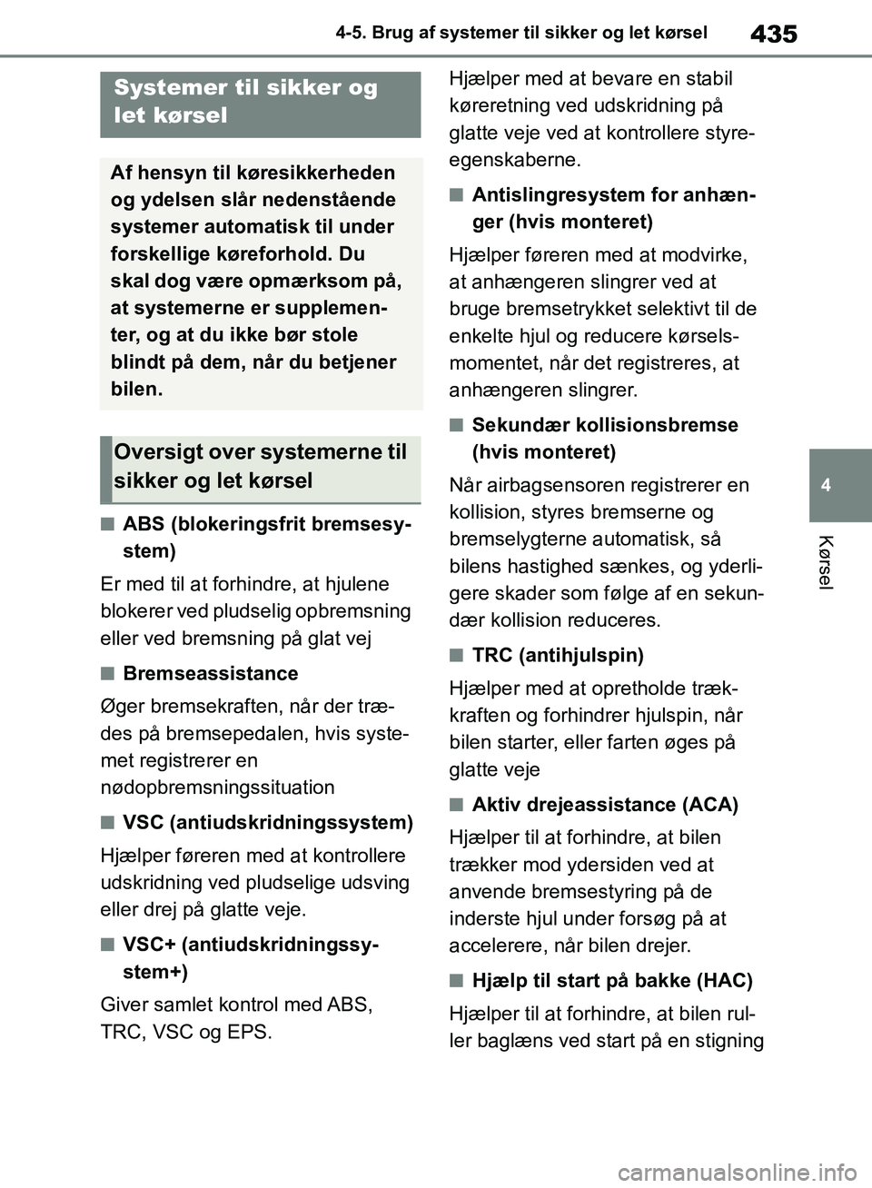 TOYOTA RAV4 2018  Brugsanvisning (in Danish) 435
4
4-5. Brug af systemer til sikker og let kørsel
KørselnABS (blokeringsfrit bremsesy-
stem)
Er med til at forhindre, at hjulene 
blokerer ved pludselig opbremsning 
eller ved bremsning på glat 