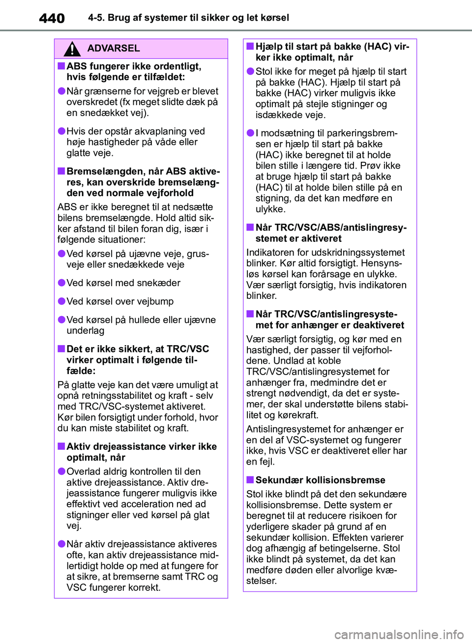 TOYOTA RAV4 2018  Brugsanvisning (in Danish) 4404-5. Brug af systemer til sikker og let kørsel
ADVARSEL
nABS fungerer ikke ordentligt, 
hvis følgende er tilfældet:
lNår grænserne for vejgreb er blevet 
overskredet (fx meget slidte dæk på 
