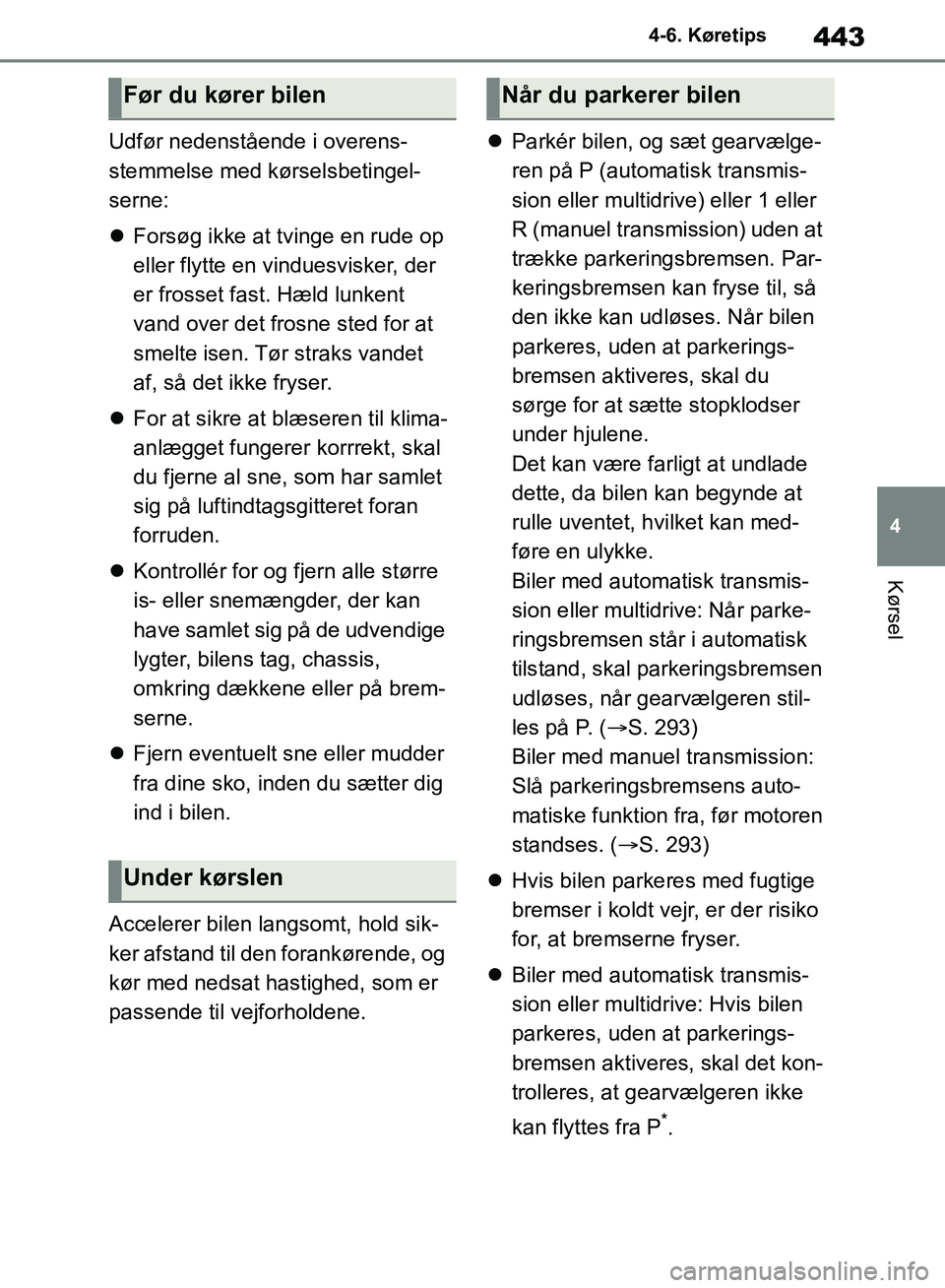 TOYOTA RAV4 2018  Brugsanvisning (in Danish) 443
4
4-6. Køretips
Kørsel
Udfør nedenstående i overens-
stemmelse med kørselsbetingel-
serne:

Forsøg ikke at tvinge en rude op 
eller flytte en vinduesvisker, der 
er frosset fast. Hæld lu