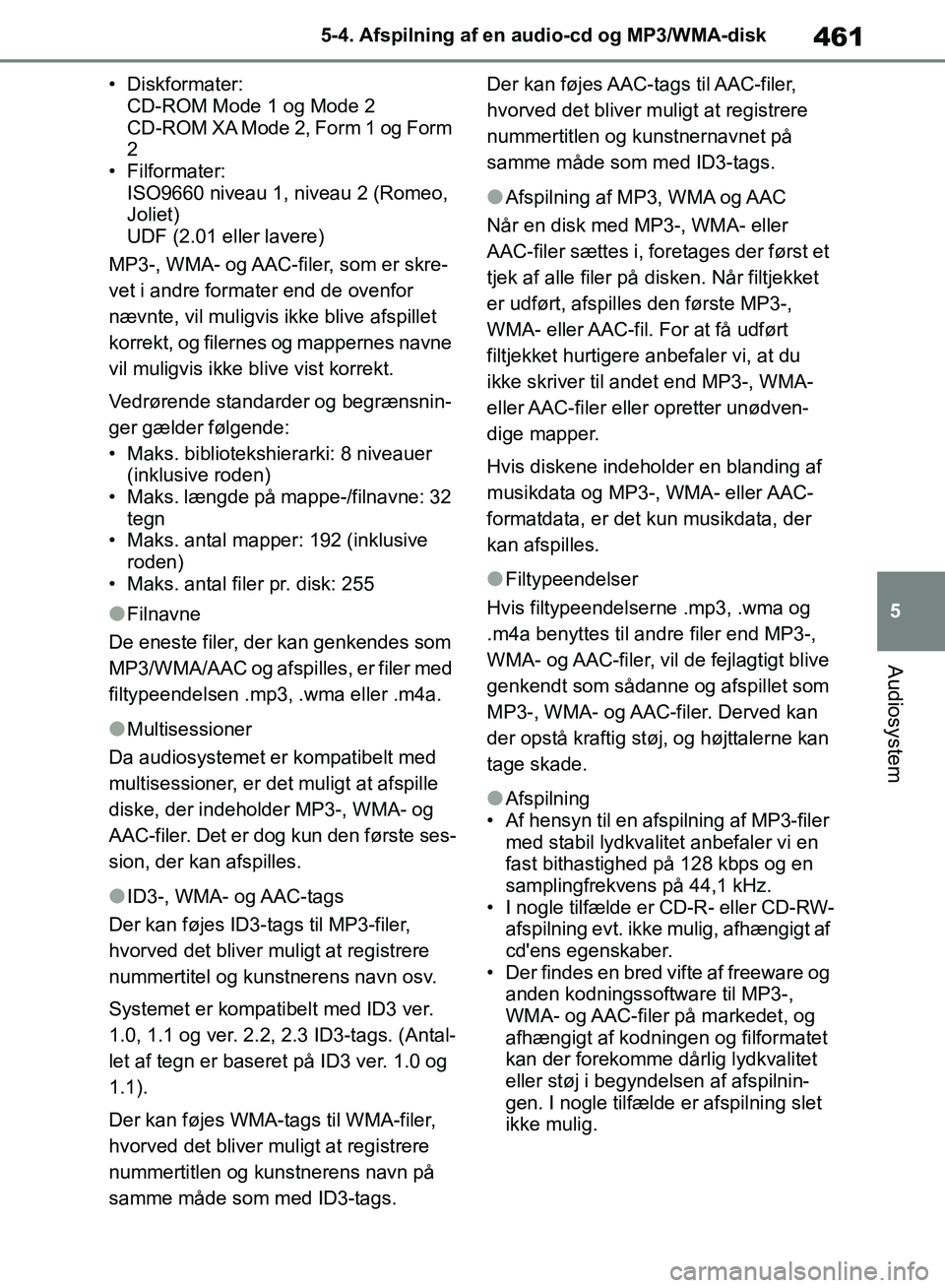 TOYOTA RAV4 2018  Brugsanvisning (in Danish) 461
5
5-4. Afspilning af en audio-cd og MP3/WMA-disk
Audiosystem
• Diskformater: 
CD-ROM Mode 1 og Mode 2 
CD-ROM XA Mode 2, Form 1 og Form 
2
• Filformater:  ISO9660 niveau 1, niveau 2 (Romeo, 
J