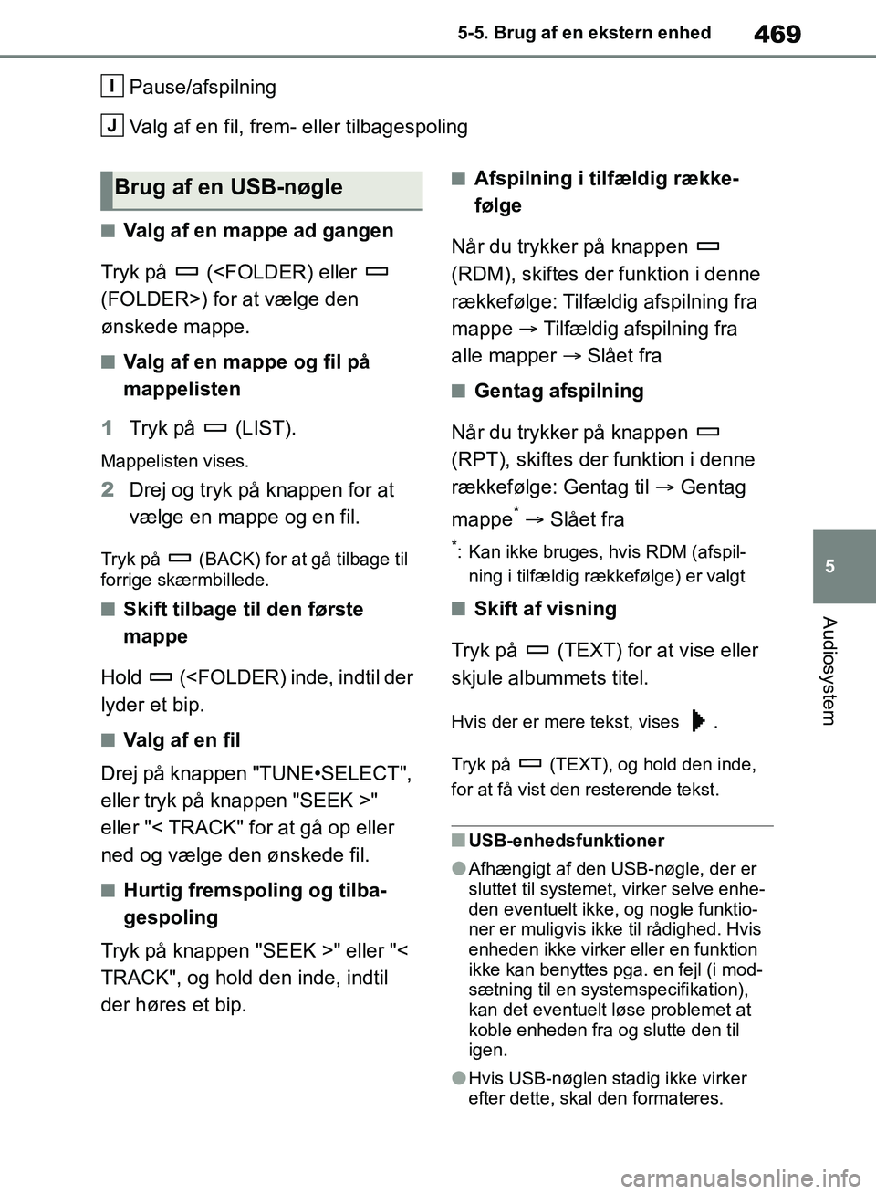 TOYOTA RAV4 2018  Brugsanvisning (in Danish) 469
5
5-5. Brug af en ekstern enhed
Audiosystem
Pause/afspilning
Valg af en fil, frem- eller tilbagespoling
nValg af en mappe ad gangen
Tryk på   (<FOLDER) eller   
(FOLDER>) for at vælge den 
ønsk