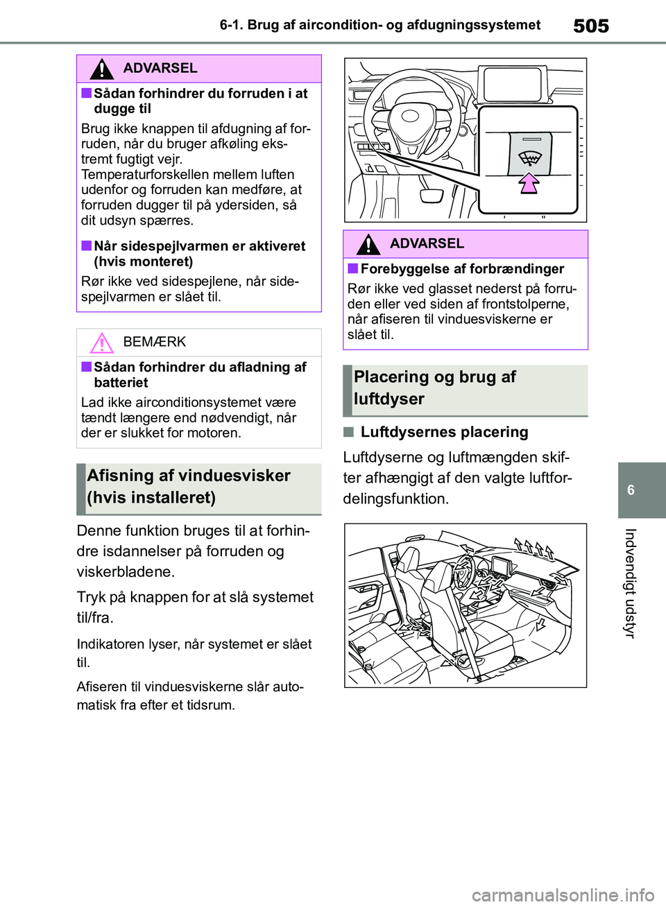 TOYOTA RAV4 2018  Brugsanvisning (in Danish) 505
6
6-1. Brug af aircondition- og afdugningssystemet
Indvendigt udstyrDenne funktion bruges til at forhin-
dre isdannelser på forruden og 
viskerbladene.
Tryk på knappen for at slå systemet 
til/