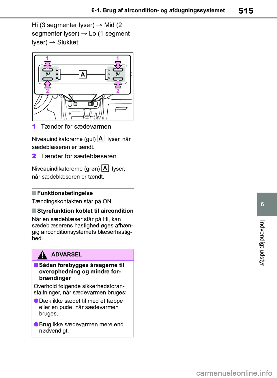 TOYOTA RAV4 2018 Brugsanvisning (in Danish) 515
6
6-1. Brug af aircondition- og afdugningssystemet
Indvendigt udstyr
Hi (3 segmenter lyser)
Mid (2
segmenter lyser) Lo (1 segment
lyser) Slukket
1 Tænder for sædevarmen
Niveauin TOYOTA RAV4 2018 Brugsanvisning (in Danish) 515
6
6-1. Brug af aircondition- og afdugningssystemet
Indvendigt udstyr
Hi (3 segmenter lyser)
Mid (2
segmenter lyser) Lo (1 segment
lyser) Slukket
1 Tænder for sædevarmen
Niveauin