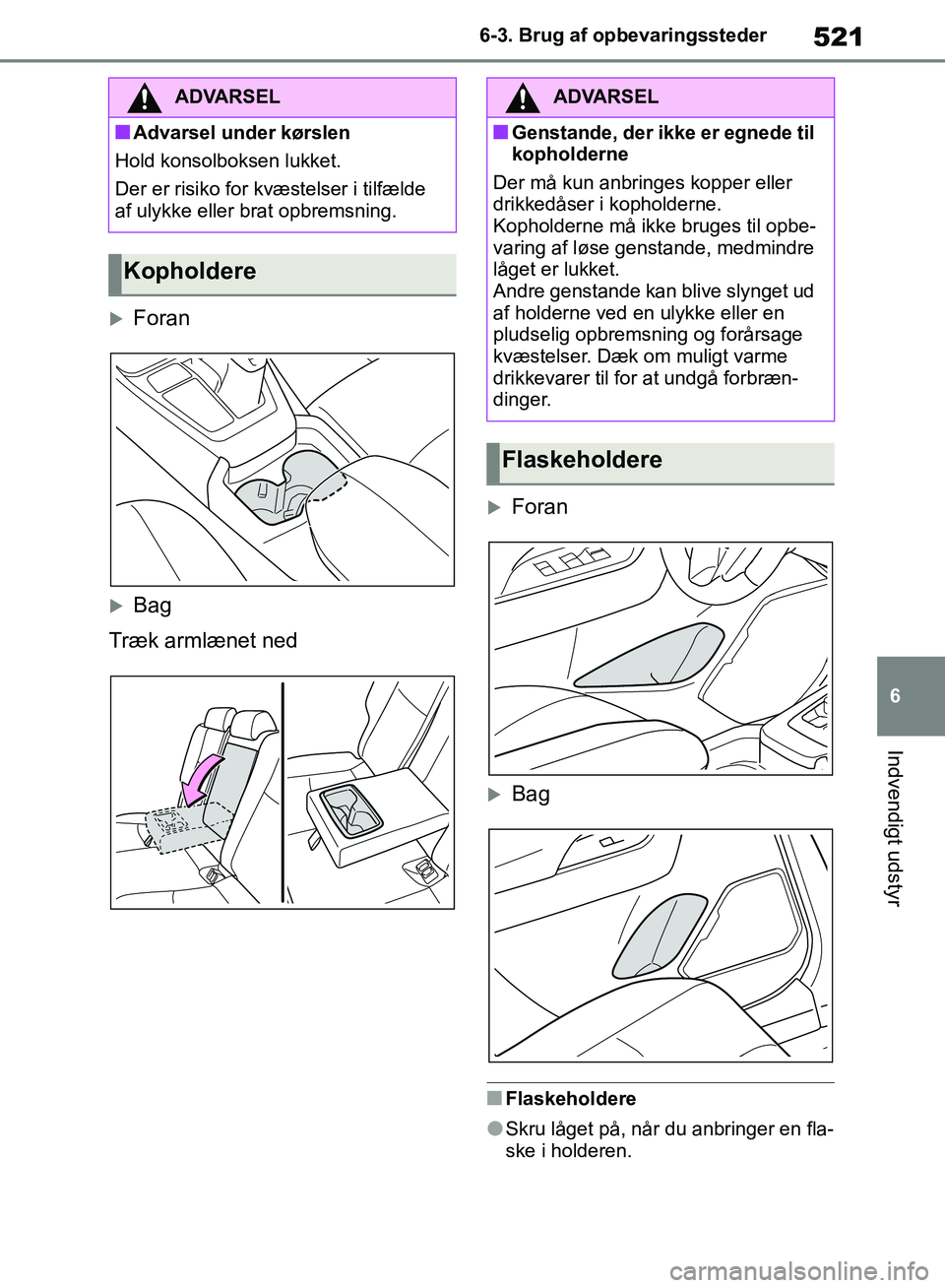 TOYOTA RAV4 2018  Brugsanvisning (in Danish) 521
6
6-3. Brug af opbevaringssteder
Indvendigt udstyr
Foran
Bag
Træk armlænet ned
Foran
Bag
nFlaskeholdere
lSkru låget på, når du anbringer en fla-
ske i holderen.
ADVARSEL
nAdvarsel