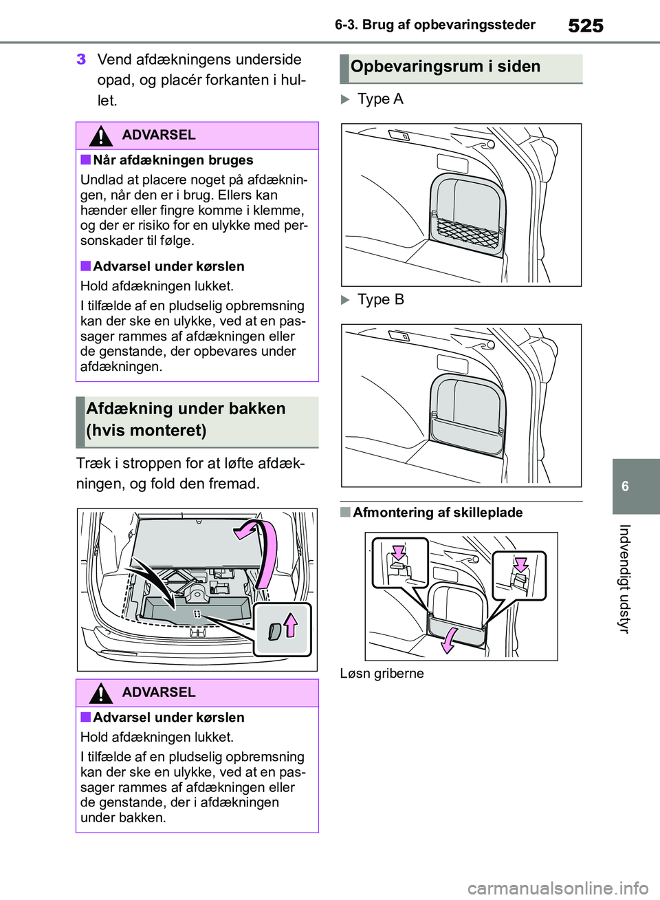 TOYOTA RAV4 2018  Brugsanvisning (in Danish) 525
6
6-3. Brug af opbevaringssteder
Indvendigt udstyr
3
Vend afdækningens underside 
opad, og placér forkanten i hul-
let.
Træk i stroppen for at løfte afdæk-
ningen, og fold den fremad.
Ty p