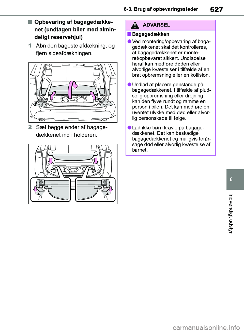 TOYOTA RAV4 2018  Brugsanvisning (in Danish) 527
6
6-3. Brug af opbevaringssteder
Indvendigt udstyr
nOpbevaring af bagagedække-
net (undtagen biler med almin-
deligt reservehjul)
1 Åbn den bageste afdækning, og 
fjern sideafdækningen.
2 Sæt