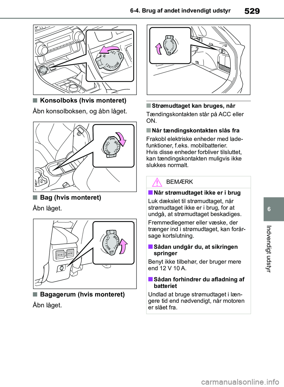 TOYOTA RAV4 2018  Brugsanvisning (in Danish) 529
6
6-4. Brug af andet indvendigt udstyr
Indvendigt udstyr
nKonsolboks (hvis monteret)
Åbn konsolboksen, og åbn låget.
nBag (hvis monteret)
Åbn låget.
nBagagerum (hvis monteret)
Åbn låget.
nS