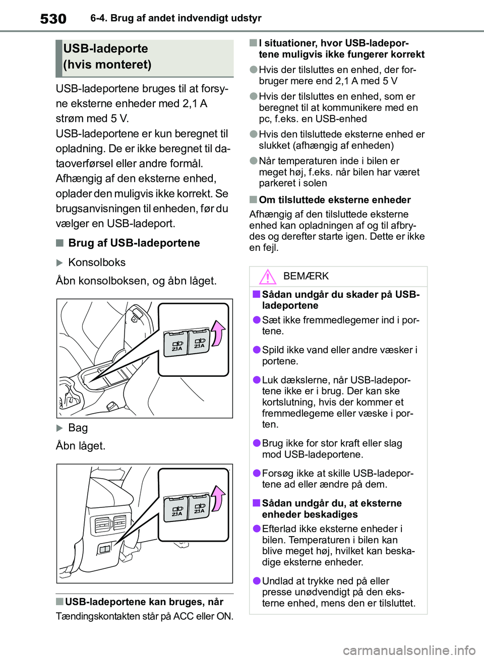 TOYOTA RAV4 2018  Brugsanvisning (in Danish) 5306-4. Brug af andet indvendigt udstyr
USB-ladeportene bruges til at forsy-
ne eksterne enheder med 2,1 A 
strøm med 5 V.
USB-ladeportene er kun beregnet til 
opladning. De er ikke beregnet til da-
