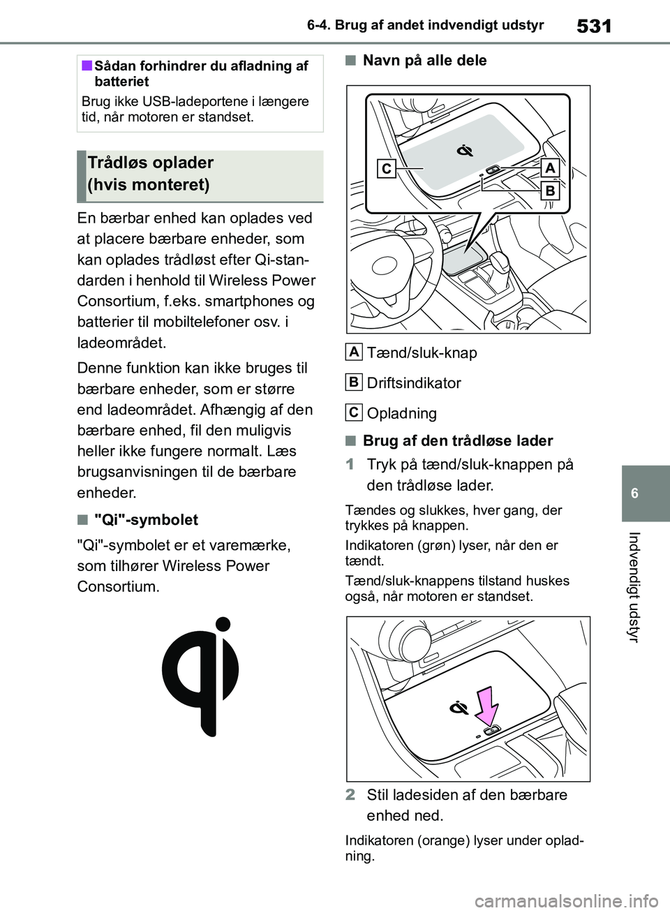 TOYOTA RAV4 2018  Brugsanvisning (in Danish) 531
6
6-4. Brug af andet indvendigt udstyr
Indvendigt udstyr
En bærbar enhed kan oplades ved 
at placere bærbare enheder, som 
kan oplades trådløst efter Qi-stan-
darden i henhold til Wireless Pow