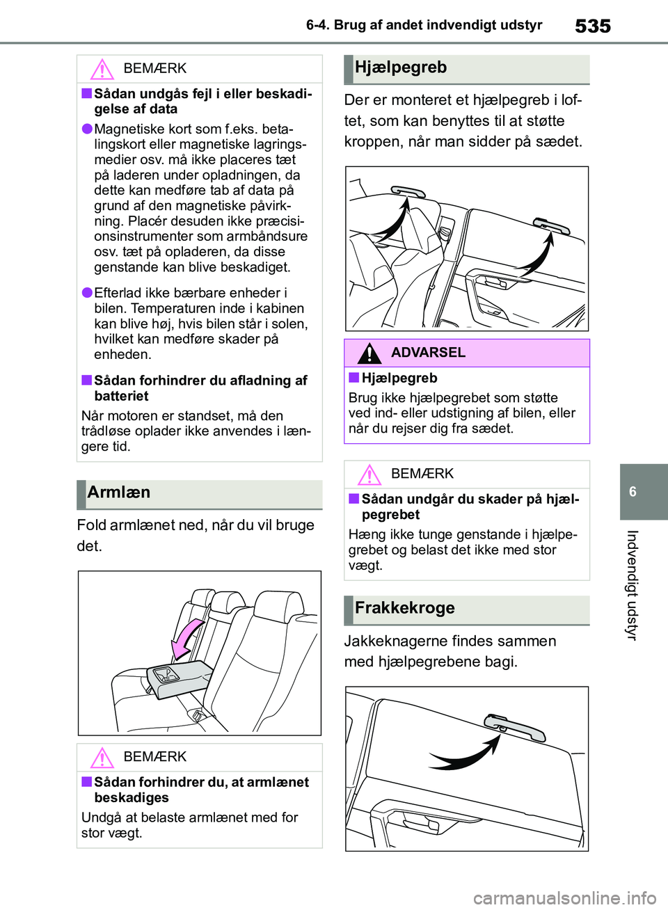 TOYOTA RAV4 2018  Brugsanvisning (in Danish) 535
6
6-4. Brug af andet indvendigt udstyr
Indvendigt udstyrFold armlænet ned, når du vil bruge 
det.
Der er monteret et hjælpegreb i lof-
tet, som kan benyttes til at støtte 
kroppen, når man si