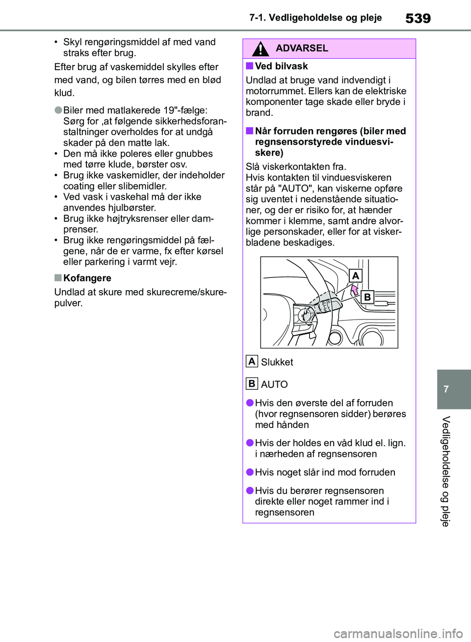 TOYOTA RAV4 2018  Brugsanvisning (in Danish) 539
7
7-1. Vedligeholdelse og pleje
Vedligeholdelse og pleje
• Skyl rengøringsmiddel af med vand 
straks efter brug.
Efter brug af vaskemiddel skylles efter 
med vand, og bilen tørres med en blød