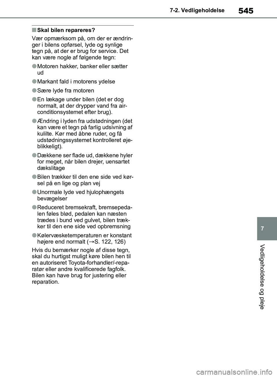 TOYOTA RAV4 2018 Brugsanvisning (in Danish) 545
7
7-2. Vedligeholdelse
Vedligeholdelse og pleje
nSkal bilen repareres?
Vær opmærksom på, om der er ændrin-
ger i bilens opførsel, lyde og synlige
tegn på, at der er brug for service. Det
k TOYOTA RAV4 2018 Brugsanvisning (in Danish) 545
7
7-2. Vedligeholdelse
Vedligeholdelse og pleje
nSkal bilen repareres?
Vær opmærksom på, om der er ændrin-
ger i bilens opførsel, lyde og synlige
tegn på, at der er brug for service. Det
k