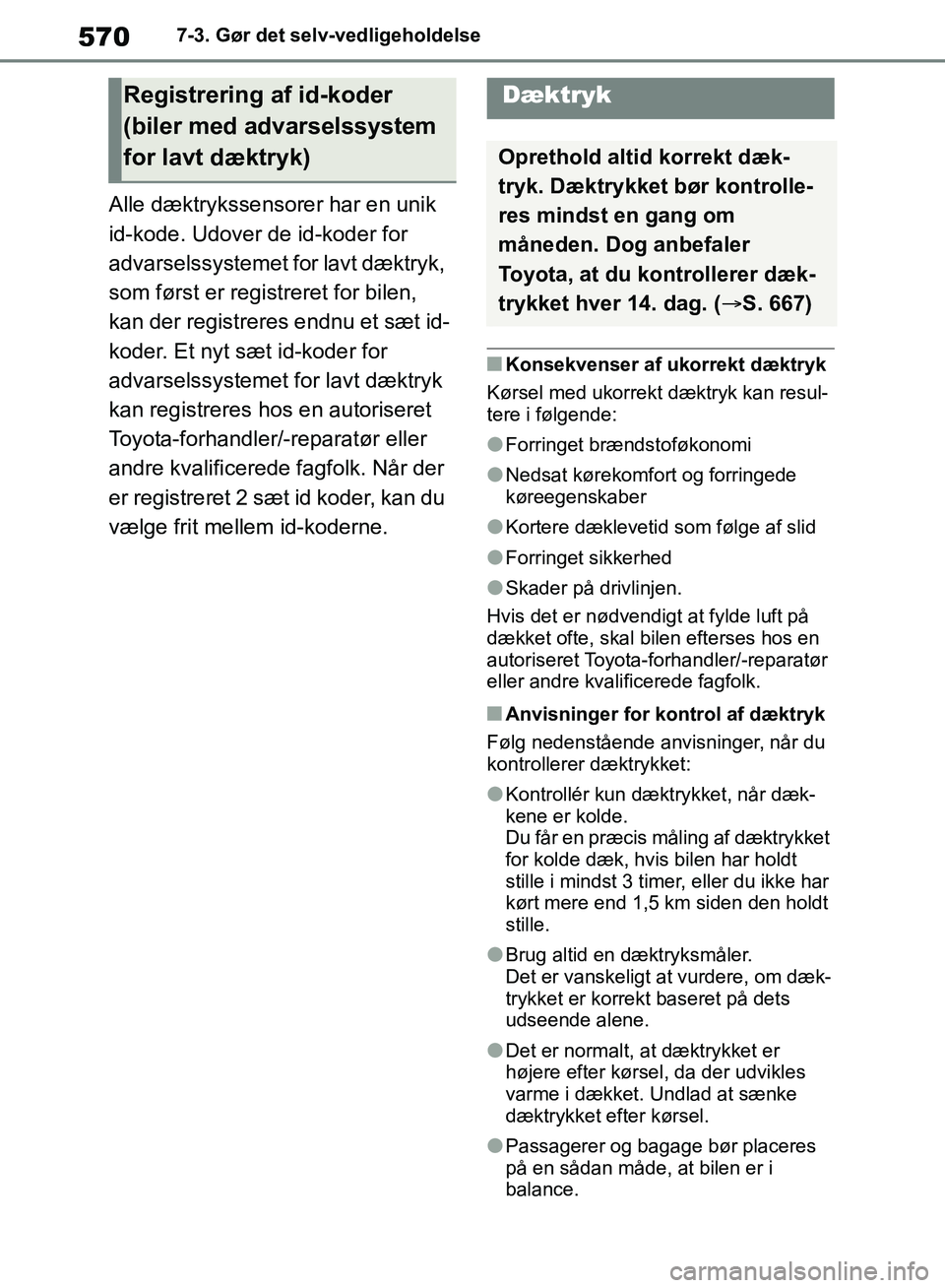 TOYOTA RAV4 2018 Brugsanvisning (in Danish) 5707-3. Gør det selv-vedligeholdelse
Alle dæktrykssensorer har en unik
id-kode. Udover de id-koder for
advarselssystemet for lavt dæktryk,
som først er registreret for bilen,
kan der registrer TOYOTA RAV4 2018 Brugsanvisning (in Danish) 5707-3. Gør det selv-vedligeholdelse
Alle dæktrykssensorer har en unik
id-kode. Udover de id-koder for
advarselssystemet for lavt dæktryk,
som først er registreret for bilen,
kan der registrer