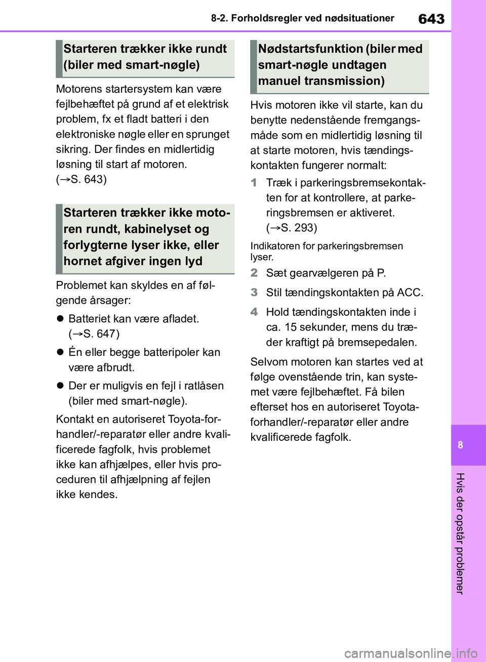 TOYOTA RAV4 2018  Brugsanvisning (in Danish) 643
8
8-2. Forholdsregler ved nødsituationer
Hvis der opstår problemer
Motorens startersystem kan være 
fejlbehæftet på grund af et elektrisk 
problem, fx et fladt batteri i den 
elektroniske nø