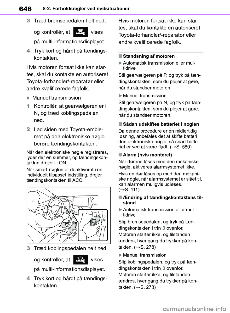 TOYOTA RAV4 2018  Brugsanvisning (in Danish) 6468-2. Forholdsregler ved nødsituationer
3Træd bremsepedalen helt ned, 
og kontrollér, at   vises 
på multi-inform ationsdisplayet.
4 Tryk kort og hårdt på tændings-
kontakten.
Hvis motoren fo