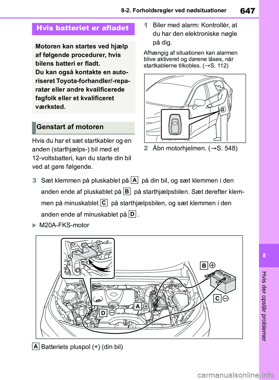 TOYOTA RAV4 2018  Brugsanvisning (in Danish) 647
8
8-2. Forholdsregler ved nødsituationer
Hvis der opstår problemer
Hvis du har et sæt startkabler og en 
anden (starthjælps-) bil med et 
12-voltsbatteri, kan du starte din bil 
ved at gøre f