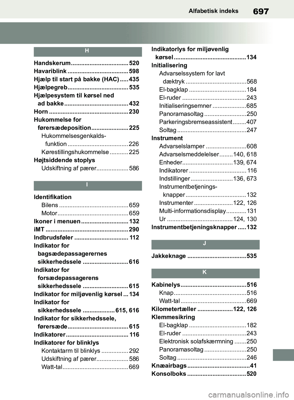 TOYOTA RAV4 2018 Brugsanvisning (in Danish) 697Alfabetisk indeks
H
Handskerum.................................. 520
Havariblink .................................... 598
Hjælp til start på bakke (HAC) ..... 435
Hjælpegreb .................... TOYOTA RAV4 2018 Brugsanvisning (in Danish) 697Alfabetisk indeks
H
Handskerum.................................. 520
Havariblink .................................... 598
Hjælp til start på bakke (HAC) ..... 435
Hjælpegreb ....................