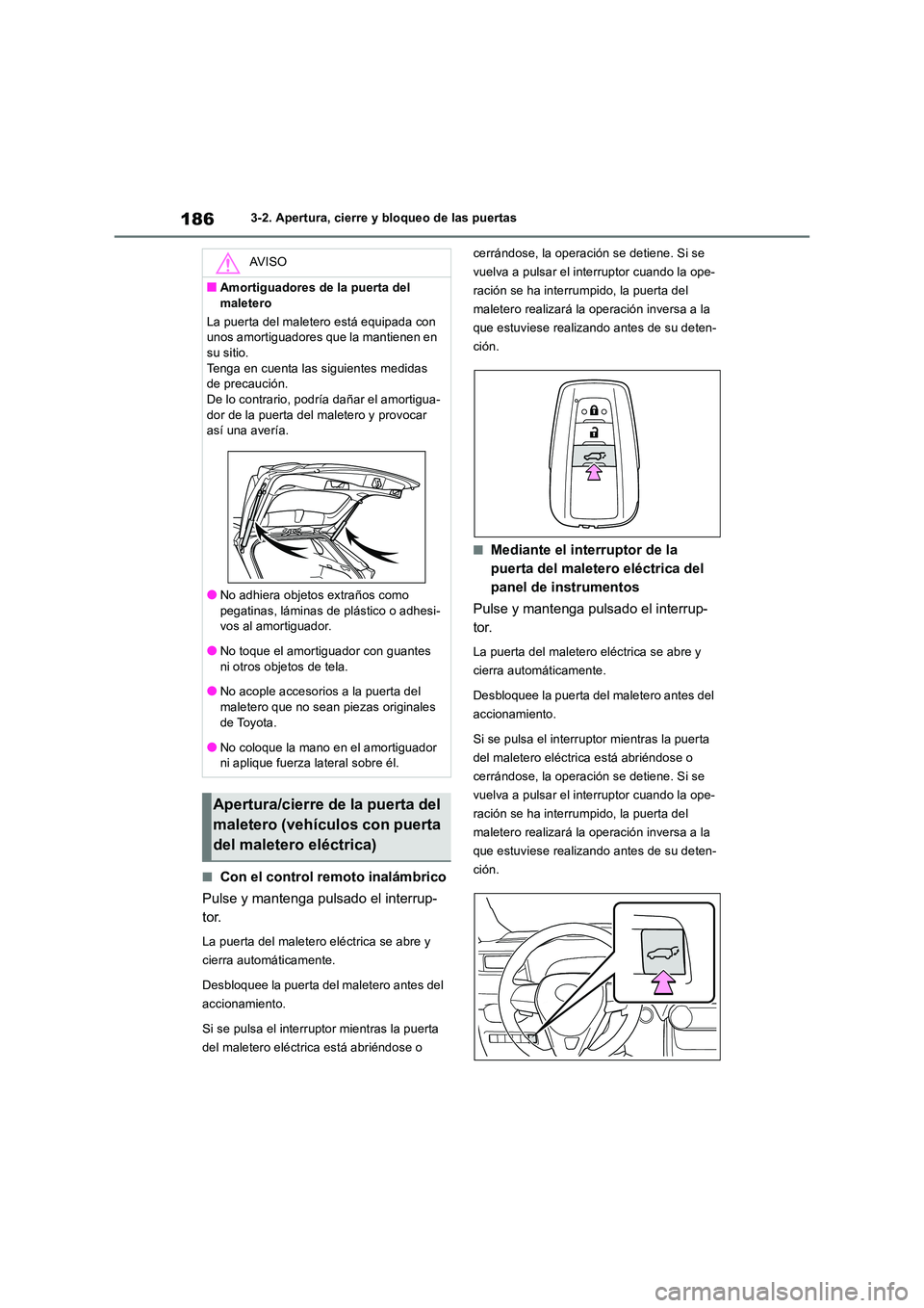 TOYOTA RAV4 2018  Manual del propietario (in Spanish) 1863-2. Apertura, cierre y bloqueo de las puertas
■Con el control remoto inalámbrico 
Pulse y mantenga pulsado el interrup- 
tor.
La puerta del maletero eléctrica se abre y  
cierra automáticamen