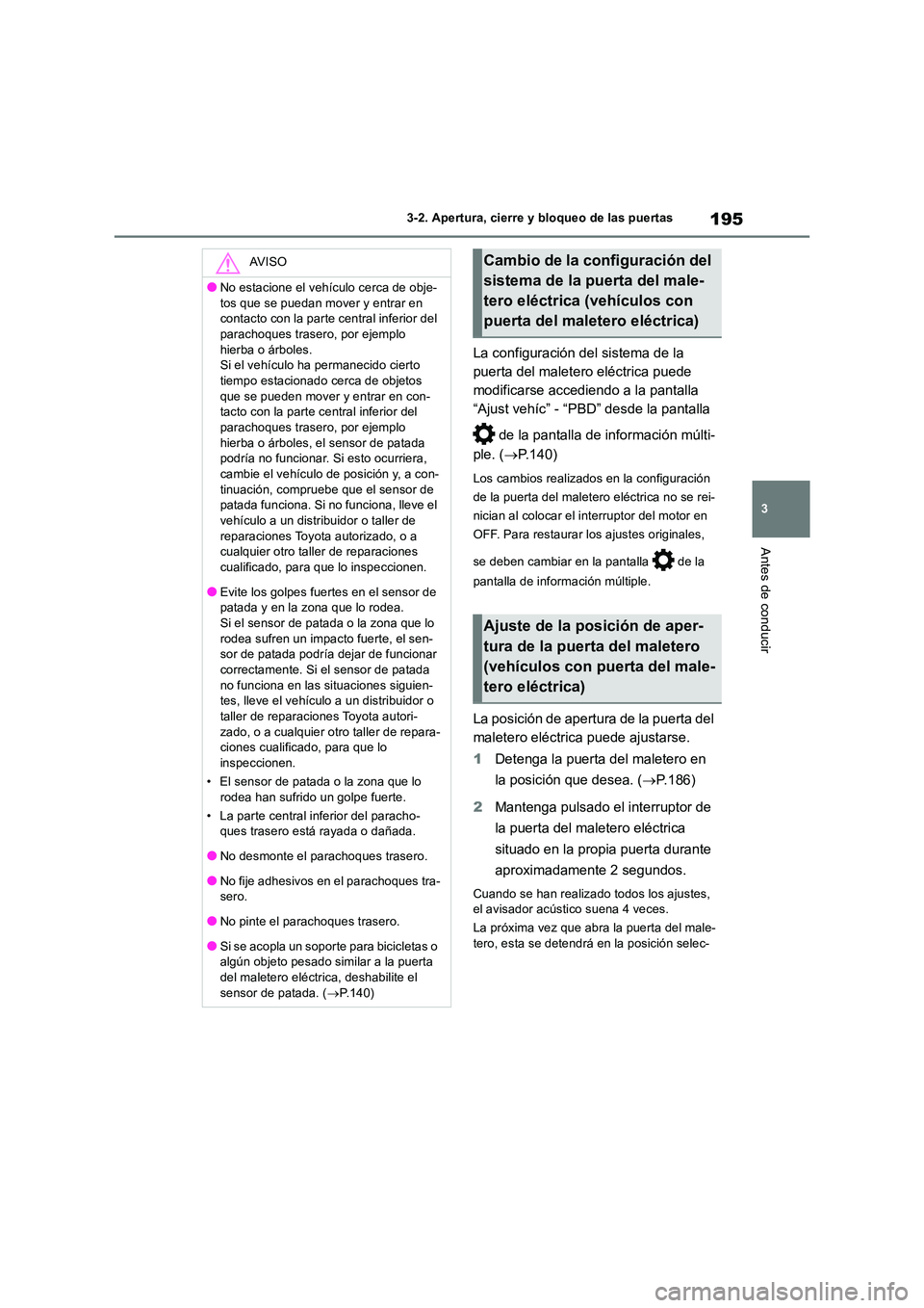 TOYOTA RAV4 2018  Manual del propietario (in Spanish) 195
3 
3-2. Apertura, cierre y bloqueo de las puertas
Antes de conducir
La configuración del sistema de la  
puerta del maletero eléctrica puede 
modificarse accediendo a la pantalla 
“Ajust vehí
