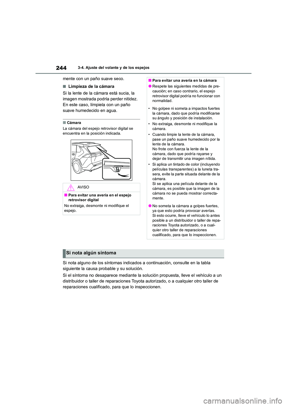 TOYOTA RAV4 2018  Manual del propietario (in Spanish) 2443-4. Ajuste del volante y de los espejos
mente con un paño suave seco.
■Limpieza de la cámara 
Si la lente de la cámara está sucia, la  
imagen mostrada podría perder nitidez. 
En este caso,