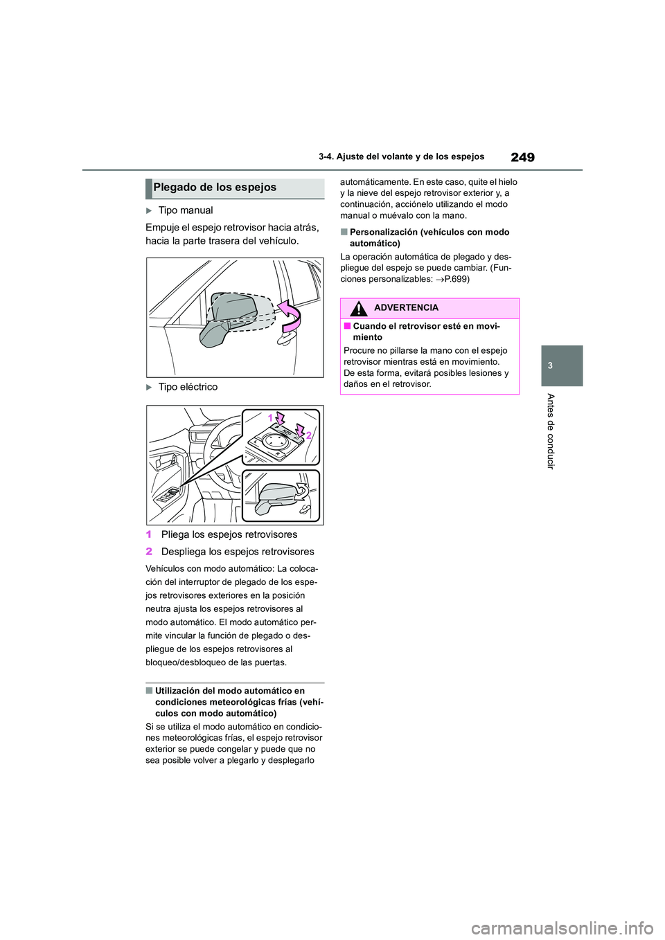 TOYOTA RAV4 2018  Manual del propietario (in Spanish) 249
3 
3-4. Ajuste del volante y de los espejos
Antes de conducir
Tipo manual 
Empuje el espejo retrovisor hacia atrás,  
hacia la parte trasera del vehículo.
Tipo eléctrico 
1 Pliega los esp