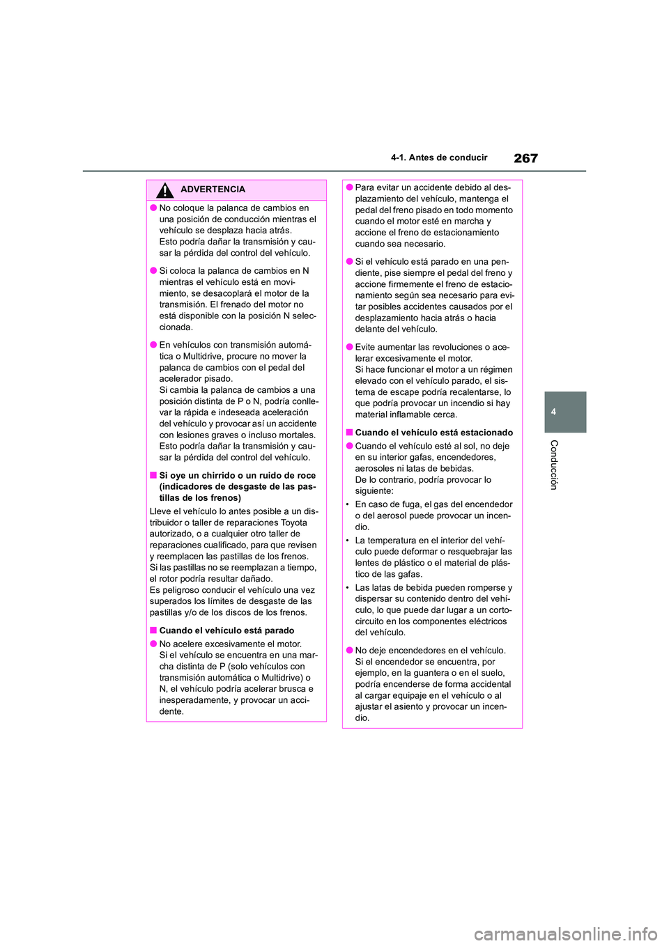 TOYOTA RAV4 2018  Manual del propietario (in Spanish) 267
4 
4-1. Antes de conducir
Conducción
ADVERTENCIA
●No coloque la palanca de cambios en  
una posición de conducción mientras el  vehículo se desplaza hacia atrás.Esto podría dañar la trans