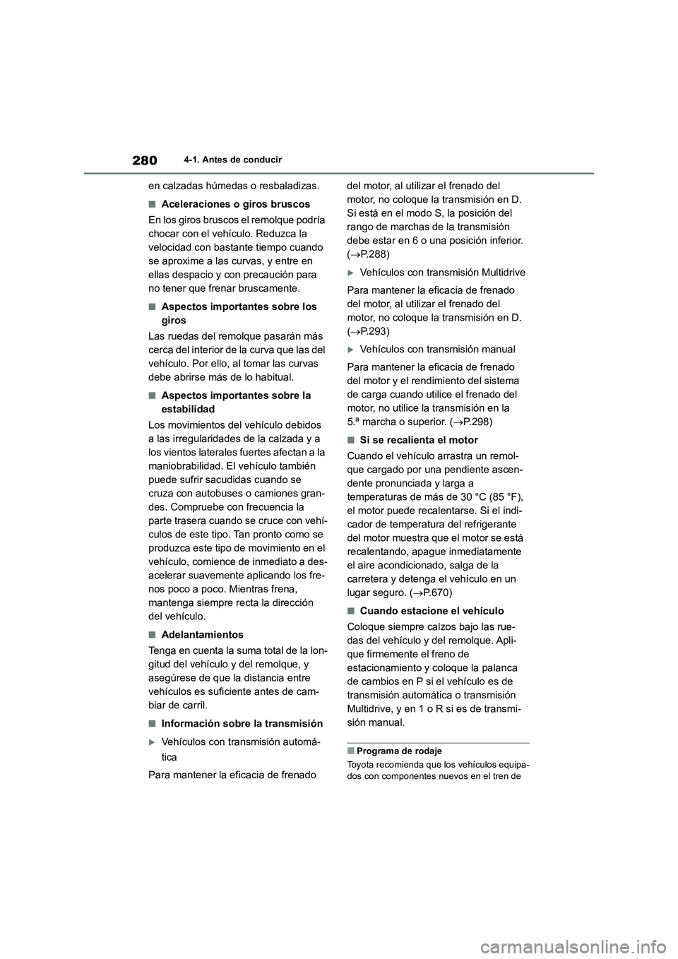 TOYOTA RAV4 2018  Manual del propietario (in Spanish) 2804-1. Antes de conducir
en calzadas húmedas o resbaladizas.
■Aceleraciones o giros bruscos
En los giros bruscos el remolque podría 
chocar con el vehículo. Reduzca la 
velocidad con bastante ti