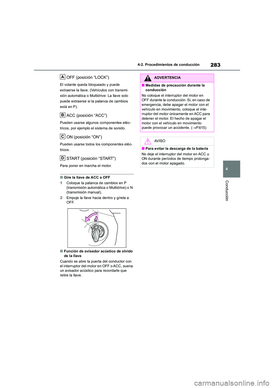 TOYOTA RAV4 2018  Manual del propietario (in Spanish) 283
4 
4-2. Procedimientos de conducción
Conducción
OFF (posición “LOCK”)
El volante queda bloqueado y puede  
extraerse la llave. (Vehículos con transmi-
sión automática o Multidrive: La ll