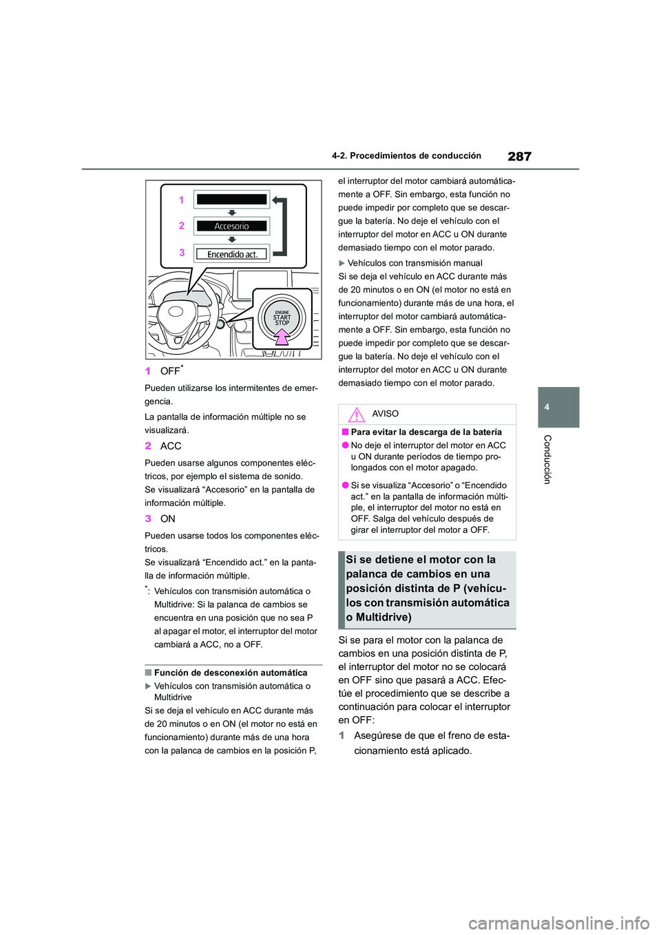 TOYOTA RAV4 2018  Manual del propietario (in Spanish) 287
4 
4-2. Procedimientos de conducción
Conducción
1 OFF*
Pueden utilizarse los intermitentes de emer- 
gencia. 
La pantalla de información múltiple no se  
visualizará.
2 ACC
Pueden usarse algu
