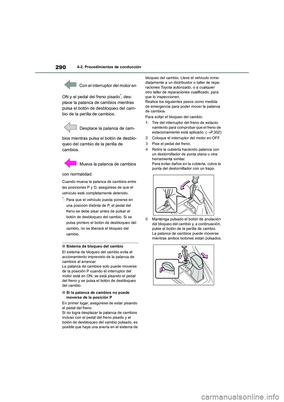 TOYOTA RAV4 2018  Manual del propietario (in Spanish) 2904-2. Procedimientos de conducción
 Con el interruptor del motor en 
ON y el pedal del freno pisado
*, des-
place la palanca de cambios mientras 
pulsa el botón de desbloqueo del cam-
bio de la pe