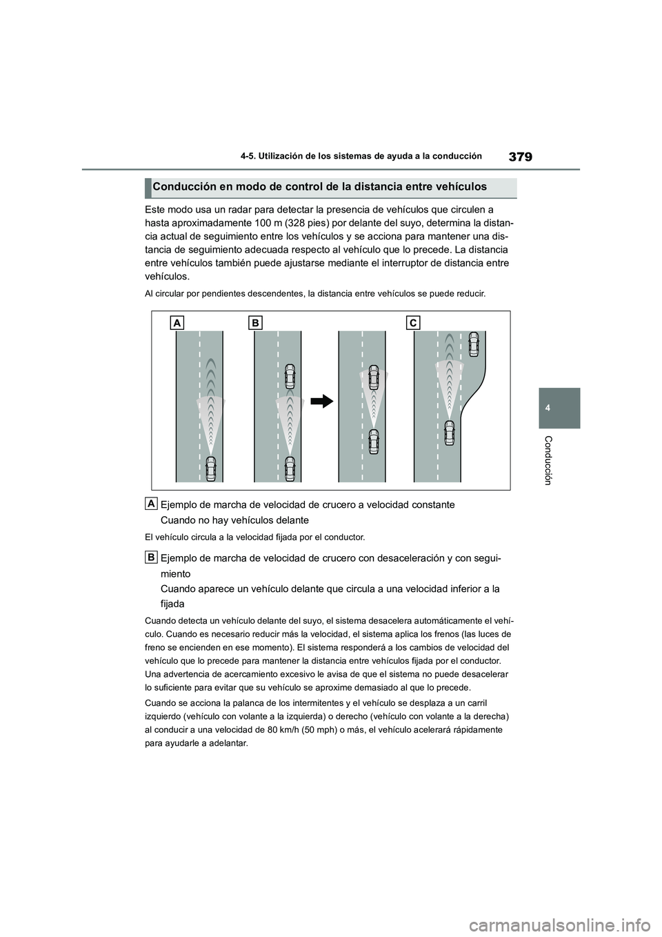 TOYOTA RAV4 2018 Manual del propietario (in Spanish) 379
4 4-5. Utilización de los sistemas de ayuda a la conducción
Conducción
Este modo usa un radar para detectar la presencia de vehículos que circulen a
hasta aproximadamente 100 m (328 pies) por TOYOTA RAV4 2018 Manual del propietario (in Spanish) 379
4 4-5. Utilización de los sistemas de ayuda a la conducción
Conducción
Este modo usa un radar para detectar la presencia de vehículos que circulen a
hasta aproximadamente 100 m (328 pies) por