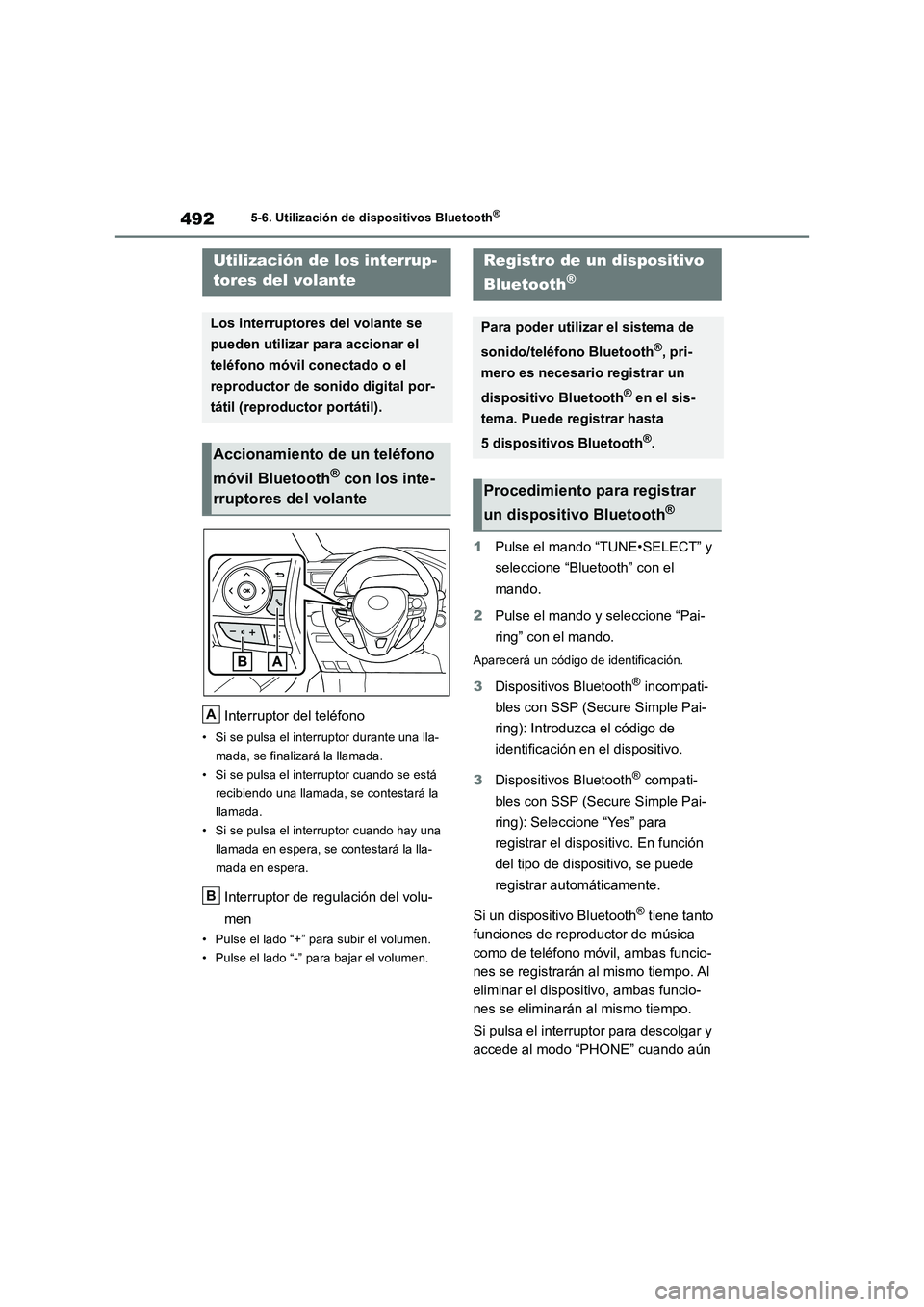 TOYOTA RAV4 2018  Manual del propietario (in Spanish) 4925-6. Utilización de dispositivos Bluetooth®
Interruptor del teléfono
• Si se pulsa el interruptor durante una lla-
mada, se finalizará la llamada.
• Si se pulsa el interruptor cuando se est