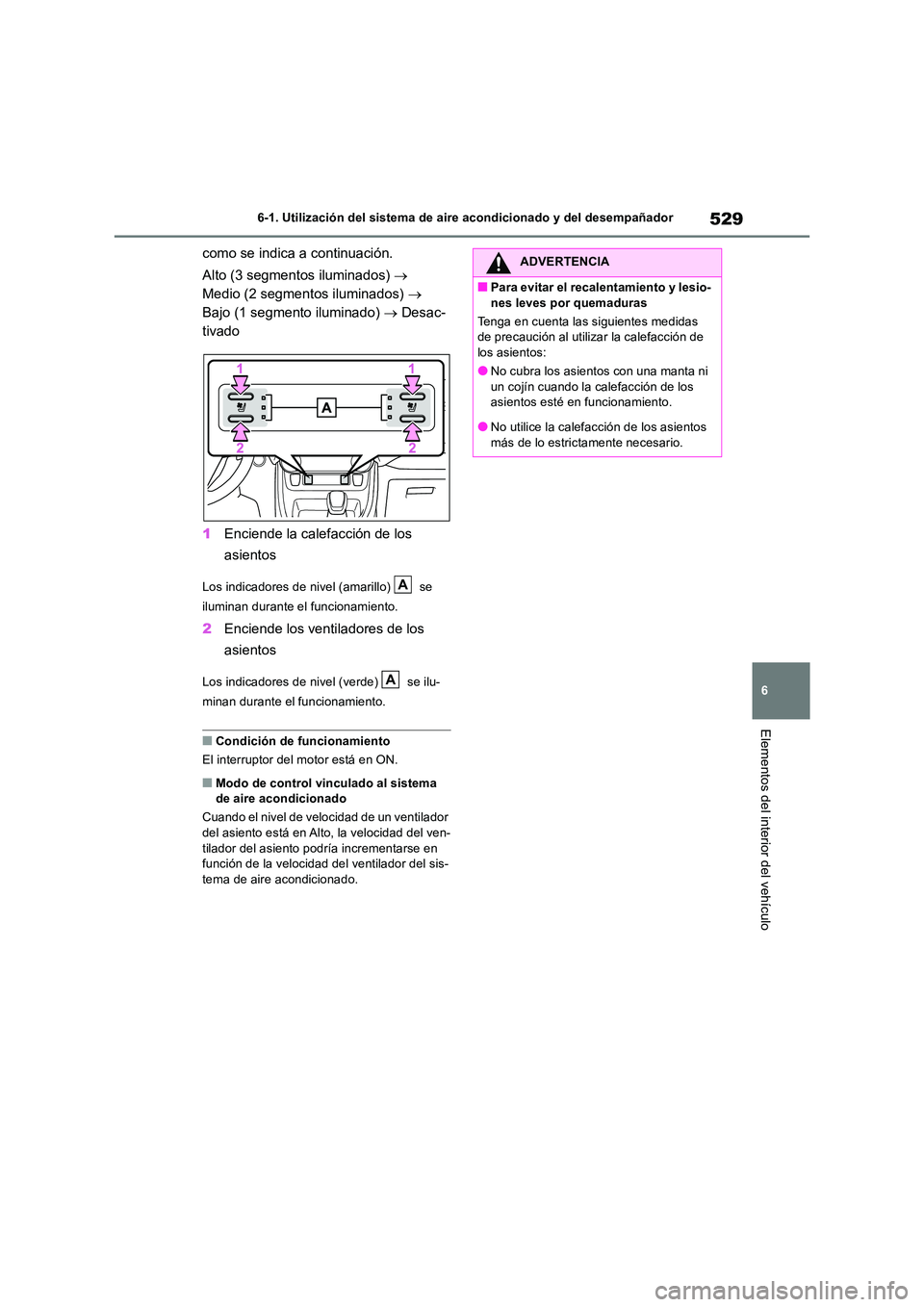 TOYOTA RAV4 2018  Manual del propietario (in Spanish) 529
6 
6-1. Utilización del sistema de aire acondicionado y del desempañador
Elementos del interior del vehículo
como se indica a continuación. 
Alto (3 segmentos iluminados)    
Medio (2 segme