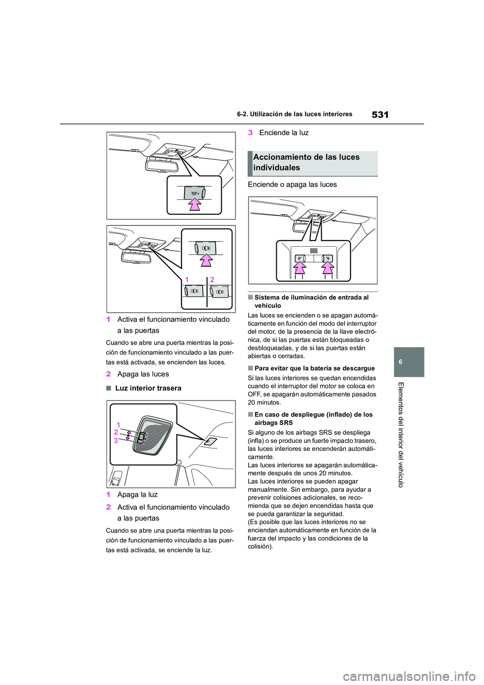 TOYOTA RAV4 2018  Manual del propietario (in Spanish) 531
6 
6-2. Utilización de las luces interiores
Elementos del interior del vehículo
1 Activa el funcionamiento vinculado  
a las puertas
Cuando se abre una puerta mientras la posi- 
ción de funcion