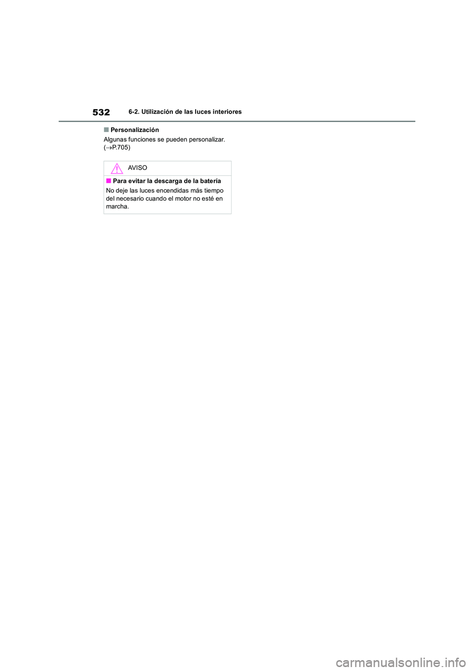 TOYOTA RAV4 2018  Manual del propietario (in Spanish) 5326-2. Utilización de las luces interiores
■Personalización 
Algunas funciones se pueden personalizar.  ( P.705)
AV I S O
■Para evitar la descarga de la batería 
No deje las luces encendida