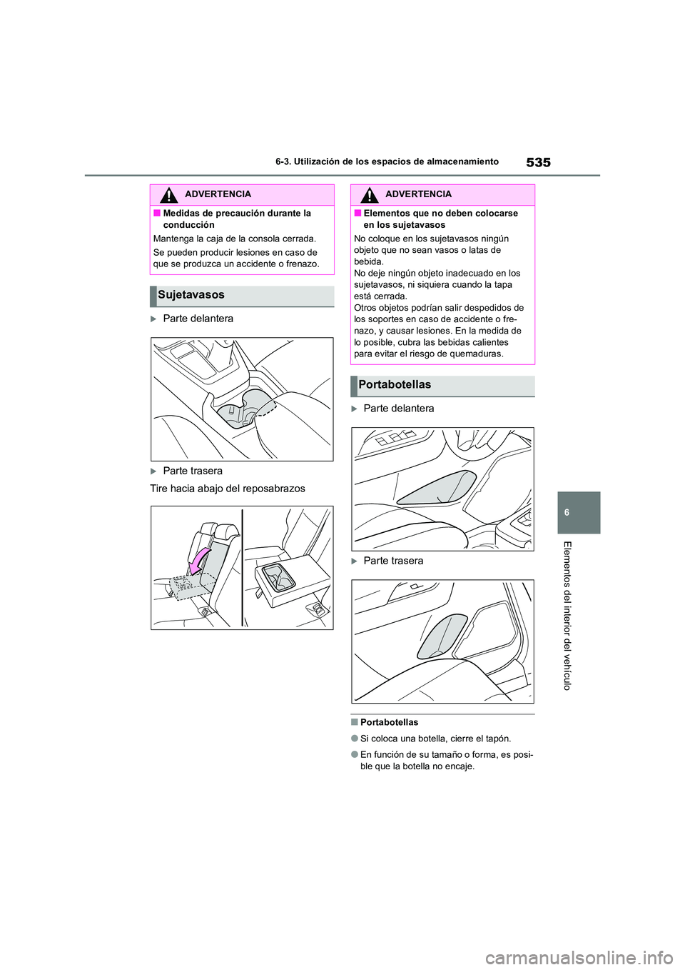 TOYOTA RAV4 2018  Manual del propietario (in Spanish) 535
6 
6-3. Utilización de los espacios de almacenamiento
Elementos del interior del vehículo
Parte delantera
Parte trasera 
Tire hacia abajo del reposabrazos
Parte delantera
Parte trase