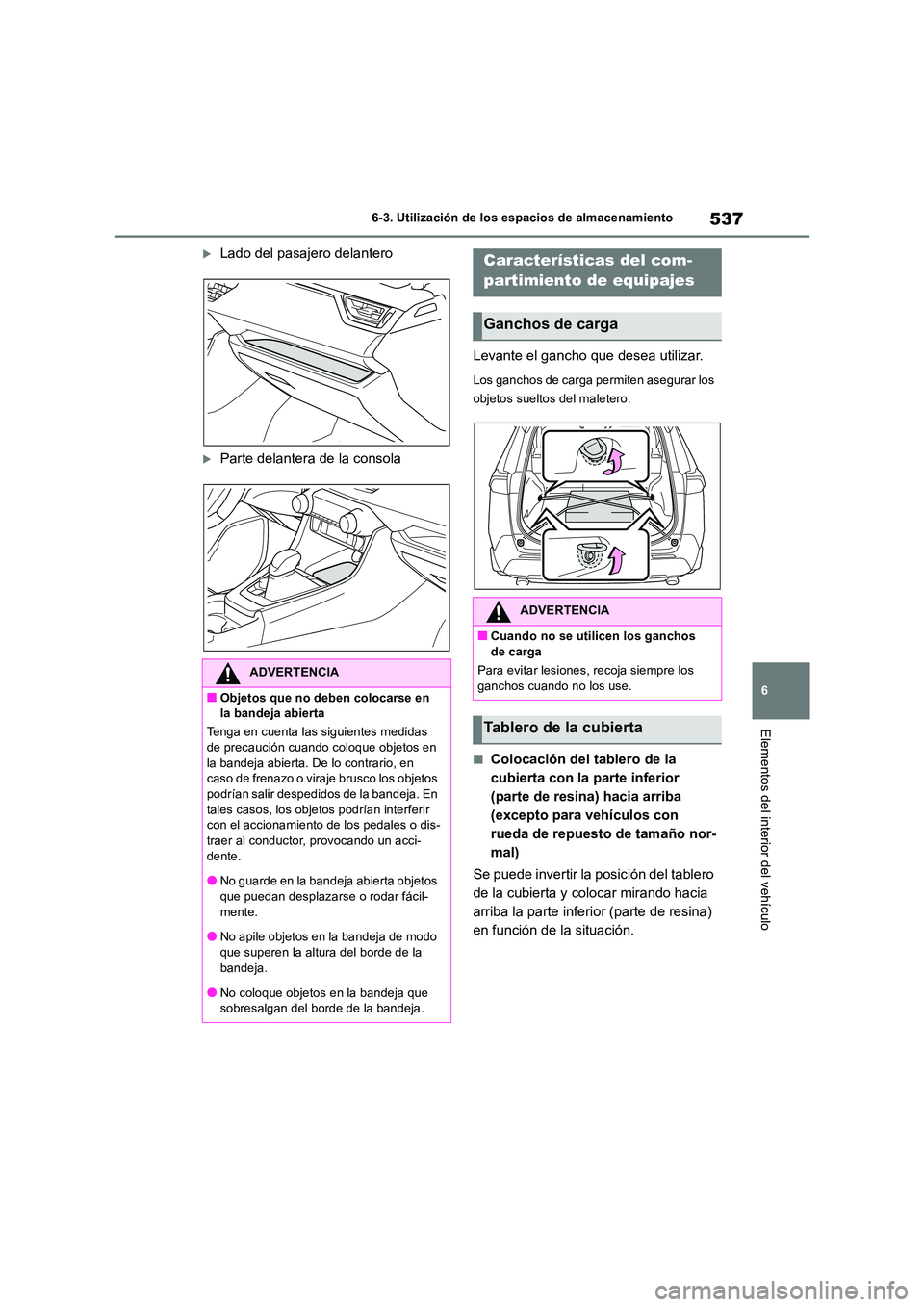 TOYOTA RAV4 2018  Manual del propietario (in Spanish) 537
6 
6-3. Utilización de los espacios de almacenamiento
Elementos del interior del vehículo
Lado del pasajero delantero
Parte delantera de la consola 
Levante el gancho que desea utilizar.
L