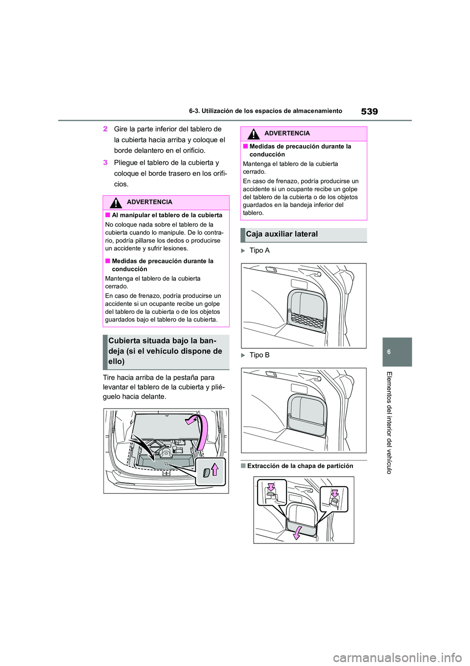 TOYOTA RAV4 2018  Manual del propietario (in Spanish) 539
6 
6-3. Utilización de los espacios de almacenamiento
Elementos del interior del vehículo
2 Gire la parte inferior del tablero de  
la cubierta hacia arriba y coloque el  
borde delantero en el 